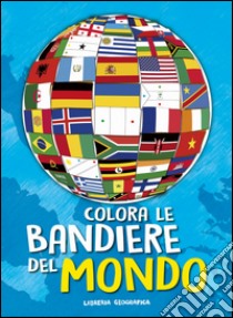 Colora le bandiere del mondo. Ediz. illustrata libro