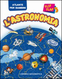 L'astronomia flip flap. Atlante per bambini. Ediz. illustrata libro