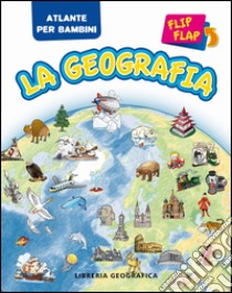 La geografia flip flap. Atlante per bambini. Ediz. illustrata libro