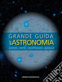 Grande guida dell'astronomia. Pianeti, stelle, costellazioni, galassie libro