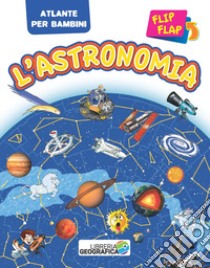 L'astronomia flip flap. Atlante per bambini. Ediz. a colori libro