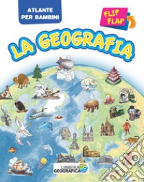 La geografia flip flap. Atlante per bambini. Ediz. a colori libro