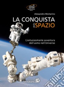 La conquista dello spazio. L'entusiasmante avventura dell'uomo nell'universo. Ediz. a colori libro di Mortarino Alessandro