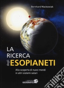 La ricerca degli esopianeti. Alla scoperta di nuovi mondi in altri sistemi solari. Ediz. a colori libro di Mackowiak Bernhard; Mortarino A. (cur.); Tomatis M. (cur.)