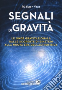 Segnali di gravità. Le onde gravitazionali: dalle scoperte di Einstein alla nuova era dell'astrofisica. Ediz. illustrata libro di Vaas Rüdiger