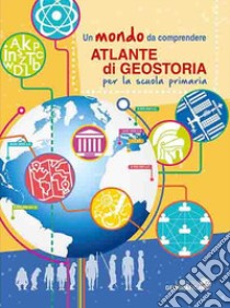 Atlante di geostoria per la scuola primaria. Un mondo da comprendere libro