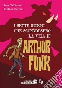 I sette giorni che sconvolsero la vita di Arthur Funk libro di Pelizzari Ivan; Carreri Stefano