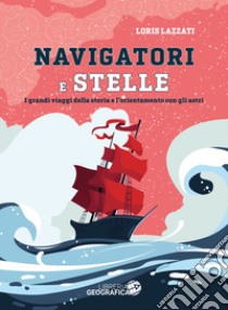 Navigatori e stelle. I grandi viaggi della storia e l'orientamento con gli astri. Ediz. a colori libro di Lazzati Loris