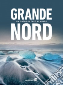 Grande Nord. Un viaggio in capo al mondo. Ediz. illustrata libro