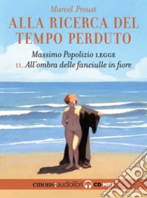 All'ombra delle fanciulle in fiore. Alla ricerca del tempo perduto letto da Massimo Popolizio. Audiolibro. CD Audio formato MP3. Vol. 2  di Proust Marcel