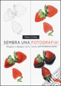 Sembra una fotografia! Disegnare e dipingere con la tecnica dell'iperrealismo. Ediz. illustrata libro di Crilley Mark