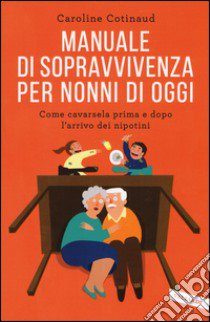 Manuale di sopravvivenza per nonni di oggi. Come cavarsela prima e dopo l'arrivo dei nipotini libro di Cotinaud Caroline