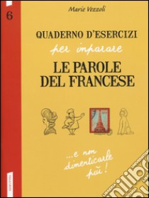 Quaderno d'esercizi per imparare le parole del francese. Vol. 6 libro di Vezzoli Marie