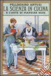 La scienza in cucina e l'arte di mangiar bene libro di Artusi Pellegrino