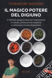 Il magico potere del digiuno. Il metodo giapponese per mantenersi in salute, prevenire le malattie e rallentare l'invecchiamento libro di Nagumo Yoshinori