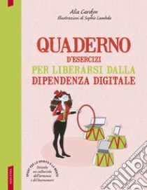 Quaderno d'esercizi per liberarsi dalla dipendenza digitale libro di Cardyn Alia