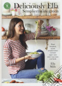 Deliciously Ella. Semplicemente green. Piatti strepitosi, ricette semplicissime: cucinare super sano non è mai stato così facile libro di Mills Ella