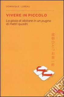 Vivere in piccolo. La gioia di abitare in un pugno di metri quadri libro di Loreau Dominique