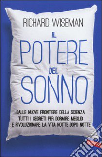 Il potere del sonno. Dalle nuove frontiere della scienza tutti i segreti per dormire meglio e rivoluzionare la vita notte dopo notte libro di Wiseman Richard