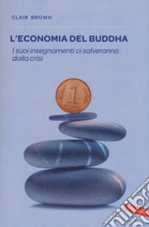 L'economia del Buddha. I suoi insegnamenti ci salveranno dalla crisi libro di Brown Clair