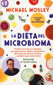 La dieta del microbioma. Prenditi cura del tuo intestino per potenziare le difese immunitarie, eliminare gli attacchi di fame e perdere peso senza fatica libro di Mosley Michael