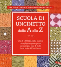 Scuola di uncinetto dalla A alla Z. Più di 1000 fotografie a colori che spiegano passo passo ogni singola fase di tutte le tecniche dell'uncinetto libro