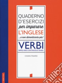 Quaderno d'esercizi per imparare l'inglese ...e non dimenticarlo più! Verbi. Simple and continuous tenses libro di Finardi Chiara