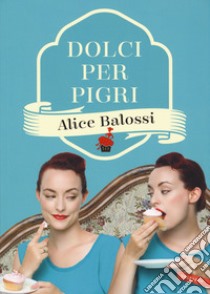 Dolci per pigri libro di Balossi Alice; Mosca Paolo