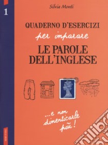 Quaderno d'esercizi per imparare le parole dell'inglese. Vol. 1 libro di Monti Silvia