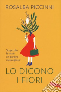 Lo dicono i fiori. Scopri che la vita è un giardino meraviglioso libro di Piccinni Rosalba