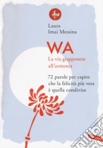 WA, la via giapponese all'armonia. 72 parole per capire che la felicità più vera è quella condivisa libro di Imai Messina Laura