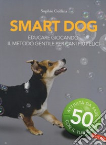 Smart dog. Educare giocando: il metodo gentile per cani più felici. Nuova ediz. libro di Collins Sophie