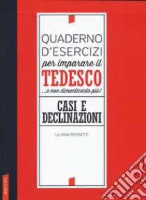 Quaderno d'esercizi per imparare il tedesco... e non dimenticarlo più! Casi e declinazioni libro di Rossetti Liliana