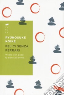 Felici senza Ferrari. Vivere con poco fa bene all'anima libro di Koike Ryunosuke