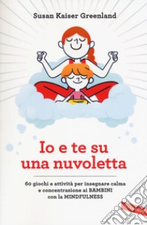Io e te su una nuvoletta. 60 giochi e attività per insegnare calma e concentrazione ai bambini con la mindfulness libro di Kaiser Greenland Susan