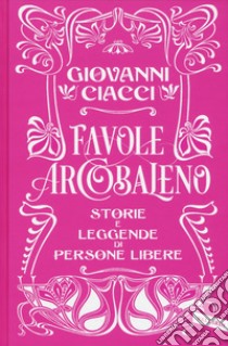 Favole arcobaleno. Storie e leggende di persone libere libro di Ciacci Giovanni