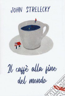 Il caffè alla fine del mondo libro di Strelecky John P.