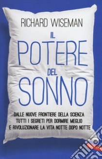 Il potere del sonno. Dalle nuove frontiere della scienza tutti i segreti per dormire meglio e rivoluzionare la vita notte dopo notte libro di Wiseman Richard