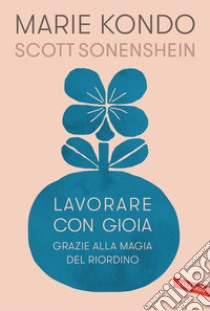 Lavorare con gioia. Grazie alla magia del riordino libro di Kondo Marie; Sonenshein Scott