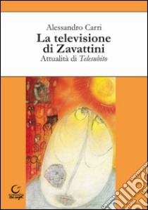 La televisione di Zavattini. Attualità di Telesubito libro di Carri Alessandro