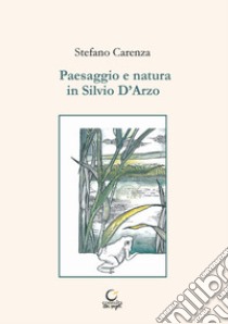 Paesaggio e natura in Silvio D'Arzo libro di Carenza Stefano; Ruozzi G. (cur.)