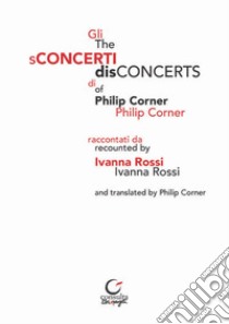 Gli sConcerti di Philip Corner-The disConcerts of Philip Corner libro di Rossi Ivanna; Pellacani E. (cur.)