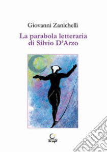 La parabola letteraria di Silvio D'Arzo libro di Zanichelli Giovanni