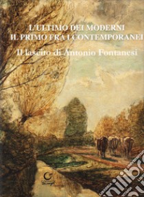 L'ultimo dei moderni. Il primo fra i contemporanei. Il lascito di Antonio Fontanesi. Ediz. illustrata libro di Brighi Antonio; Malanca Giovanna; Pellacani Carlo