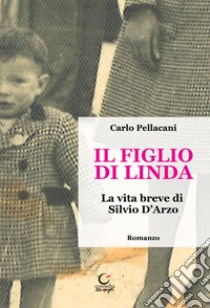 Il figlio di Linda. La vita breve di Silvio D'Arzo libro di Pellacani Carlo