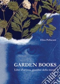 Garden books. Libri d'artista, giardini della mente. Ediz. illustrata libro di Pellacani Elisa