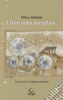 I libri sono aeroplani. Ediz. illustrata libro di Attolini Dilva; Pellacani E. (cur.)