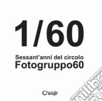 1/60. Sessant'anni del Circolo Fotogruppo60 libro di Pellacani E. (cur.)