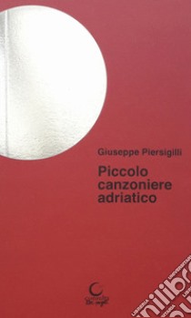 Piccolo canzoniere adriatico libro di Piersigilli Giuseppe; Vioni G. (cur.)