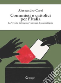 Comunisti e cattolici per l'Italia. La «svolta» di Salerno: ricordi di un militante libro di Carri Alessandro